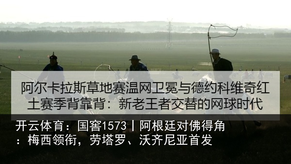开云体育:国窖1573丨阿根廷对佛得角:梅西领衔,劳塔罗、沃齐尼亚首发