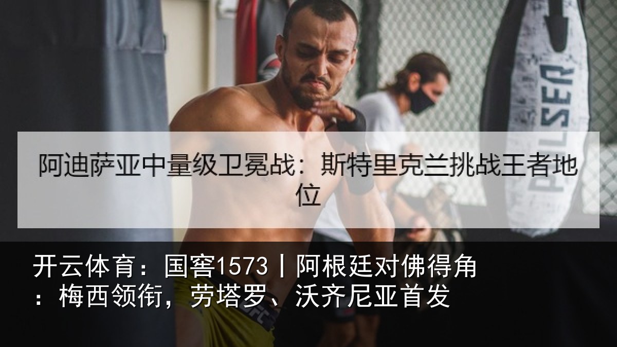开云体育:国窖1573丨阿根廷对佛得角:梅西领衔,劳塔罗、沃齐尼亚首发