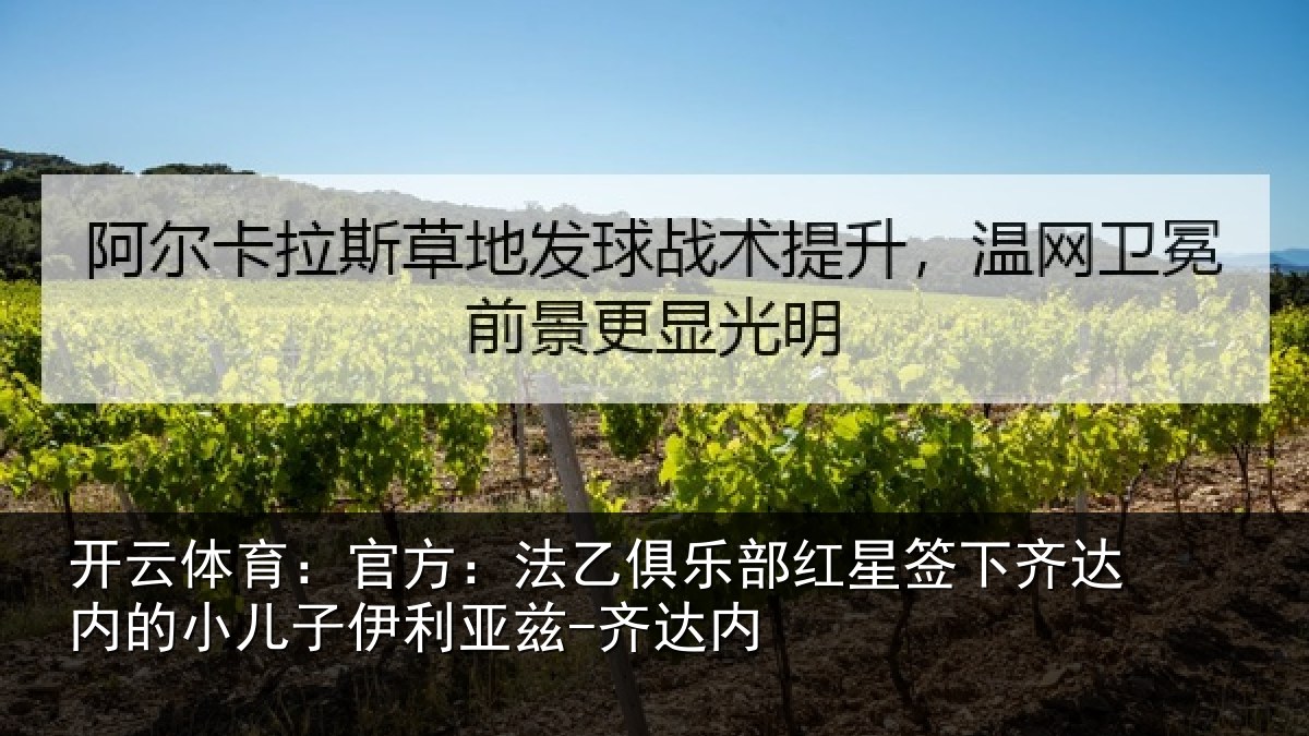 开云体育:官方:法乙俱乐部红星签下齐达内的小儿子伊利亚兹-齐达内