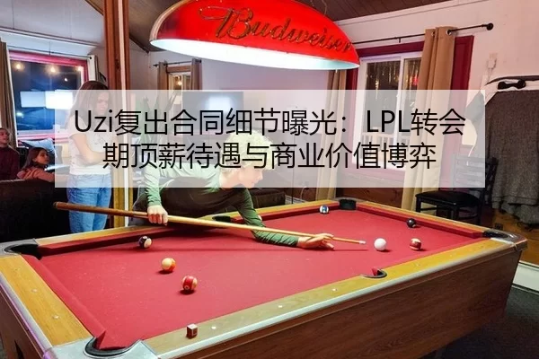 Uzi复出合同细节曝光：LPL转会期顶薪待遇与商业价值博弈