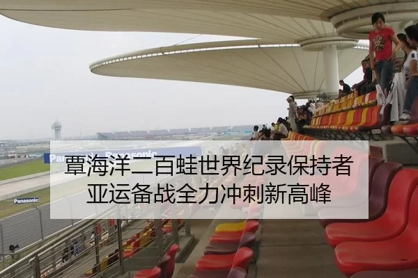覃海洋二百蛙世界纪录保持者 亚运备战全力冲刺新高峰
