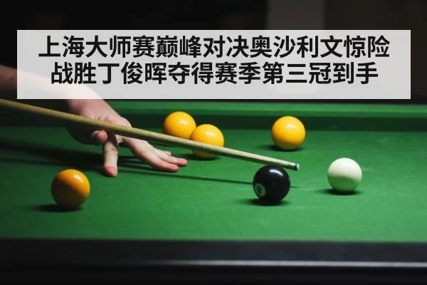 上海大师赛巅峰对决奥沙利文惊险战胜丁俊晖夺得赛季第三冠到手