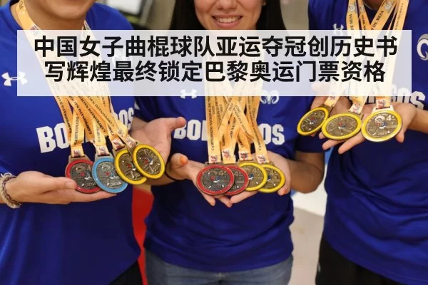 中国女子曲棍球队亚运夺冠创历史书写辉煌最终锁定巴黎奥运门票资格