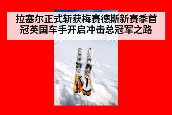 拉塞尔正式斩获梅赛德斯新赛季首冠英国车手开启冲击总冠军之路