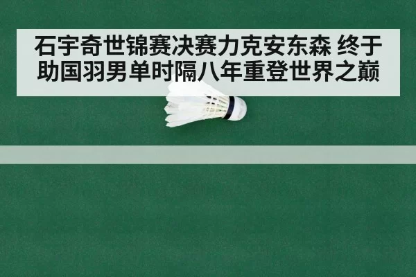 石宇奇世锦赛决赛力克安东森 终于助国羽男单时隔八年重登世界之巅