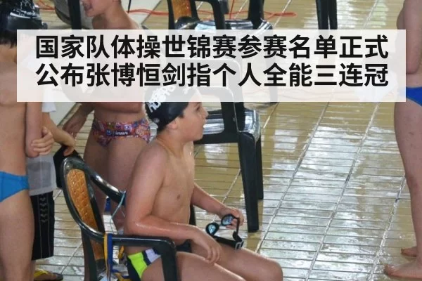 国家队体操世锦赛参赛名单正式公布张博恒剑指个人全能三连冠