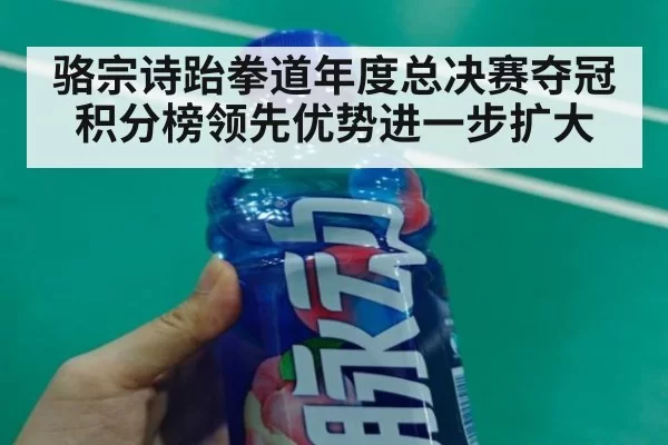 骆宗诗跆拳道年度总决赛夺冠积分榜领先优势进一步扩大