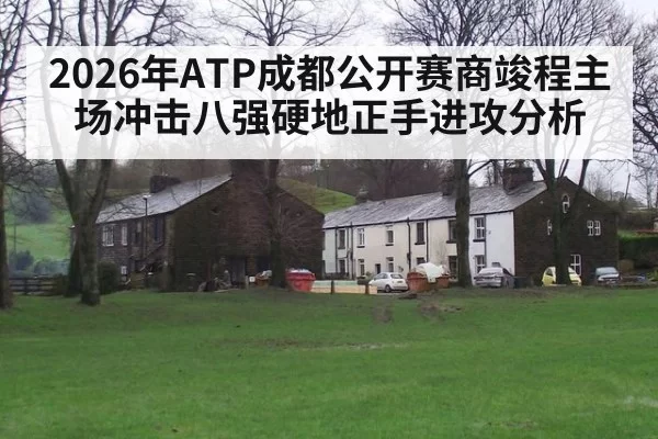2026年ATP成都公开赛商竣程主场冲击八强硬地正手进攻分析